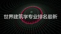 世界建筑学专业排名最新榜单！