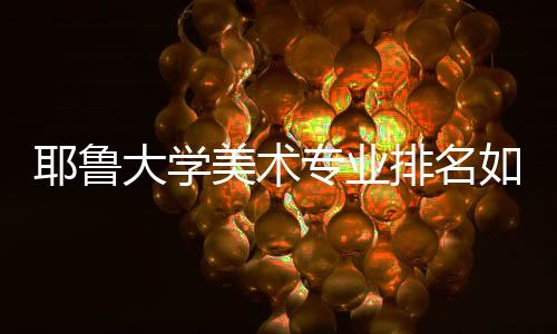 耶鲁大学美术专业排名如何？