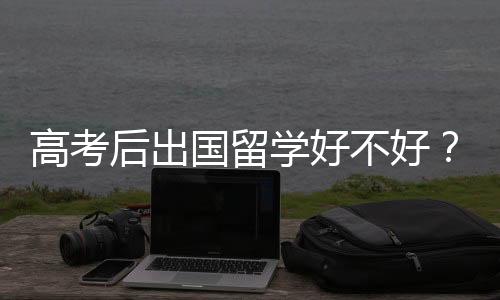 高考后出国留学好不好？