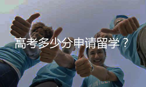 高考多少分申请留学？